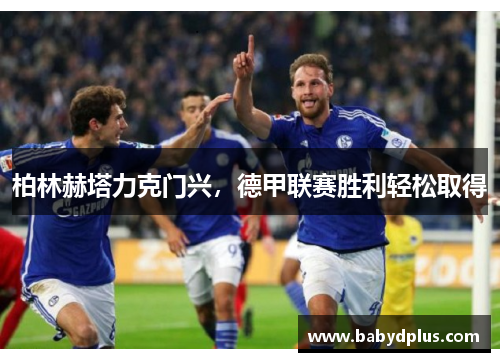 柏林赫塔力克门兴，德甲联赛胜利轻松取得