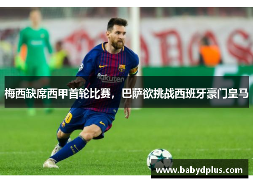 梅西缺席西甲首轮比赛，巴萨欲挑战西班牙豪门皇马