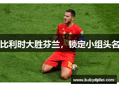 比利时大胜芬兰，锁定小组头名