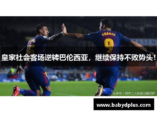 皇家社会客场逆转巴伦西亚，继续保持不败势头！