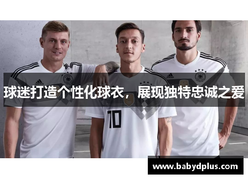 球迷打造个性化球衣，展现独特忠诚之爱