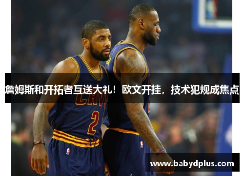 詹姆斯和开拓者互送大礼！欧文开挂，技术犯规成焦点