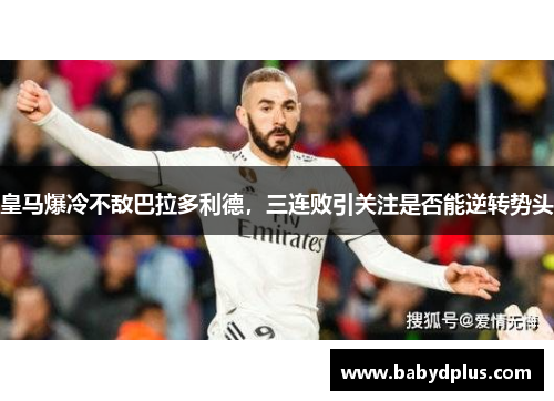 皇马爆冷不敌巴拉多利德，三连败引关注是否能逆转势头
