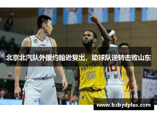 北京北汽队外援约翰逊复出，助球队逆转击败山东