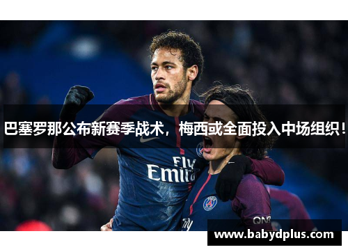 巴塞罗那公布新赛季战术，梅西或全面投入中场组织！