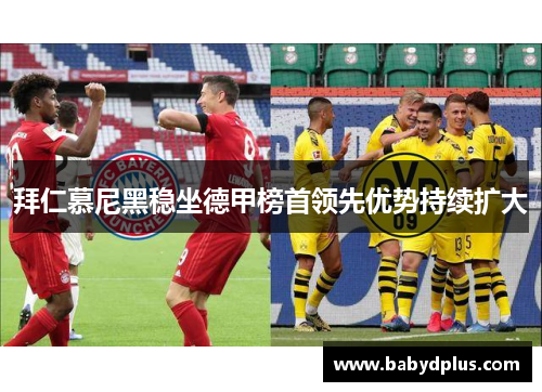 拜仁慕尼黑稳坐德甲榜首领先优势持续扩大
