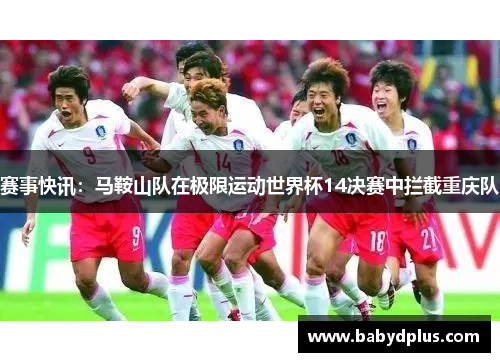 赛事快讯：马鞍山队在极限运动世界杯14决赛中拦截重庆队