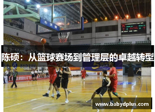陈硕：从篮球赛场到管理层的卓越转型