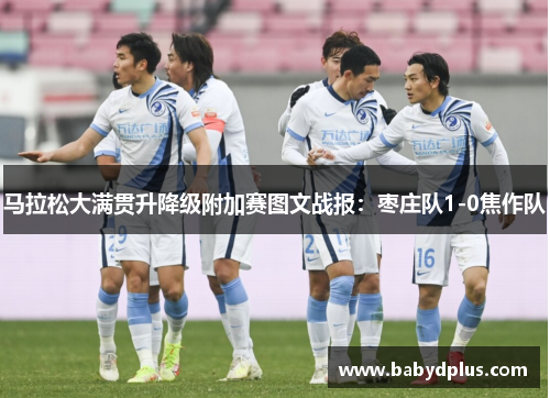 马拉松大满贯升降级附加赛图文战报：枣庄队1-0焦作队