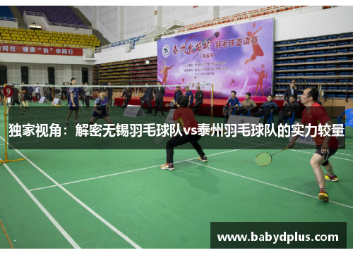 独家视角：解密无锡羽毛球队vs泰州羽毛球队的实力较量