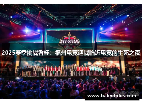 2025赛季挑战者杯：福州电竞迎战临沂电竞的生死之夜