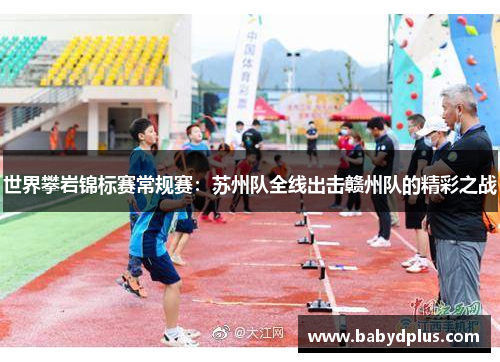 世界攀岩锦标赛常规赛：苏州队全线出击赣州队的精彩之战