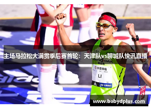 主场马拉松大满贯季后赛首轮：天津队vs聊城队快讯直播