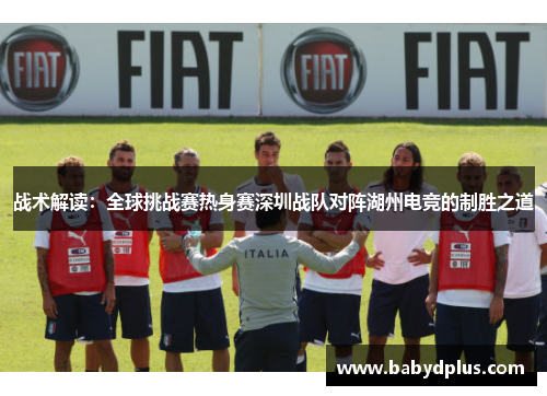 战术解读：全球挑战赛热身赛深圳战队对阵湖州电竞的制胜之道
